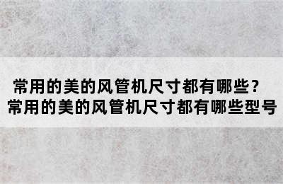 常用的美的风管机尺寸都有哪些？ 常用的美的风管机尺寸都有哪些型号